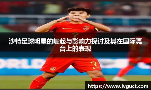 沙特足球明星的崛起与影响力探讨及其在国际舞台上的表现